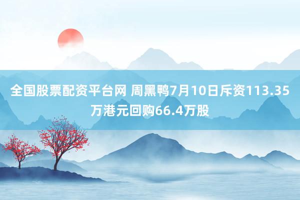 全国股票配资平台网 周黑鸭7月10日斥资113.35万港元回购66.4万股