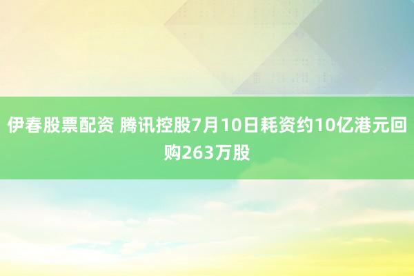 伊春股票配资 腾讯控股7月10日耗资约10亿港元回购263万股