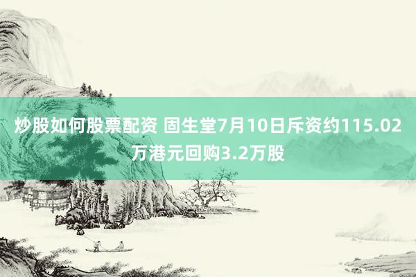 炒股如何股票配资 固生堂7月10日斥资约115.02万港元回购3.2万股