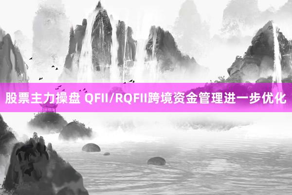 股票主力操盘 QFII/RQFII跨境资金管理进一步优化