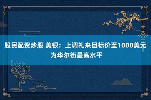 股民配资炒股 美银：上调礼来目标价至1000美元 为华尔街最高水平