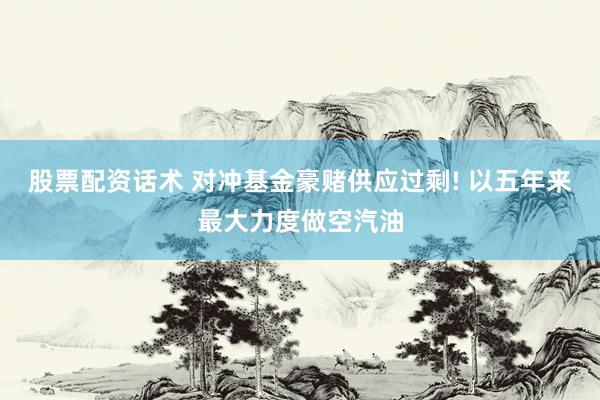 股票配资话术 对冲基金豪赌供应过剩! 以五年来最大力度做空汽油