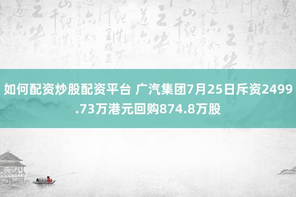 如何配资炒股配资平台 广汽集团7月25日斥资2499.73万港元回购874.8万股