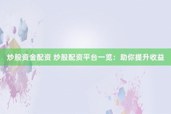 炒股资金配资 炒股配资平台一览：助你提升收益