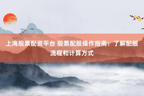 上海股票配资平台 股票配股操作指南：了解配股流程和计算方式