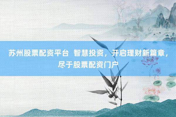 苏州股票配资平台  智慧投资，开启理财新篇章，尽于股票配资门户