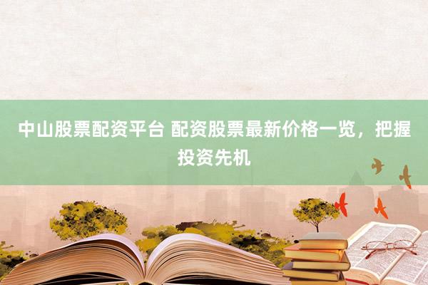 中山股票配资平台 配资股票最新价格一览，把握投资先机