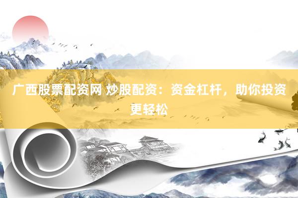 广西股票配资网 炒股配资：资金杠杆，助你投资更轻松