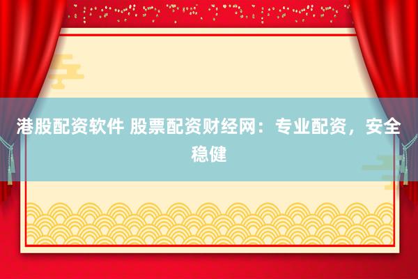 港股配资软件 股票配资财经网：专业配资，安全稳健