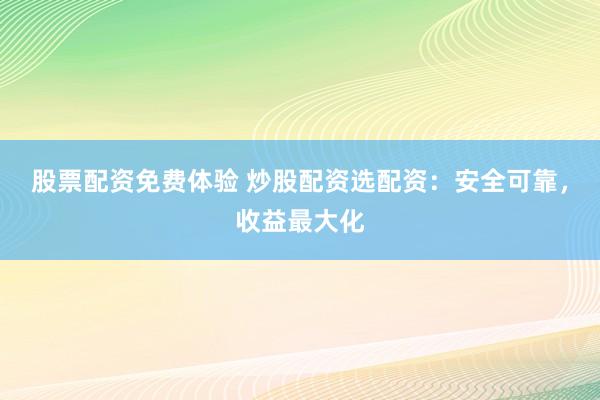 股票配资免费体验 炒股配资选配资：安全可靠，收益最大化