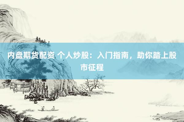 内盘期货配资 个人炒股：入门指南，助你踏上股市征程