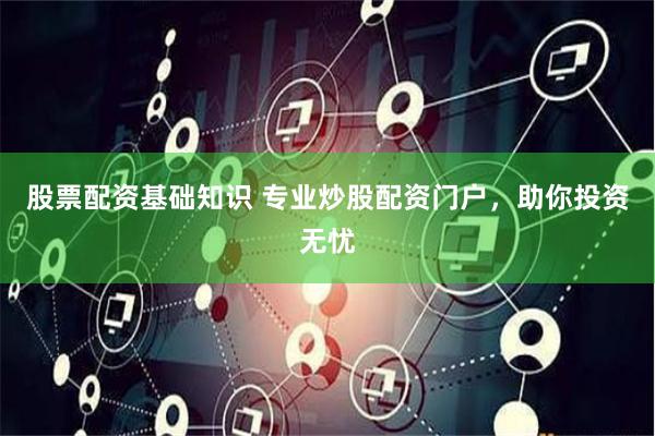 股票配资基础知识 专业炒股配资门户，助你投资无忧