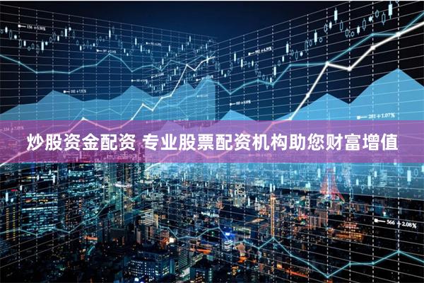炒股资金配资 专业股票配资机构助您财富增值
