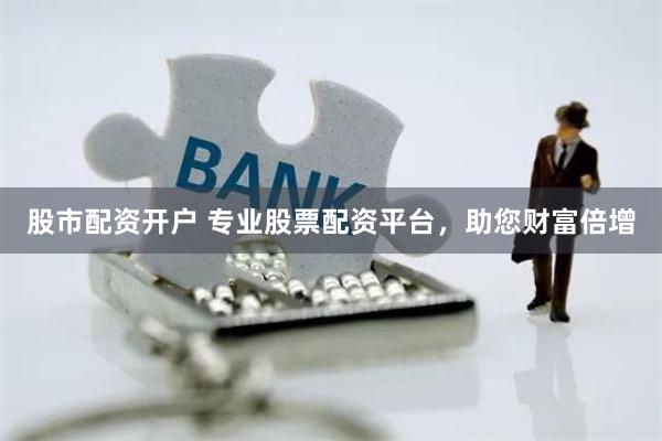 股市配资开户 专业股票配资平台，助您财富倍增
