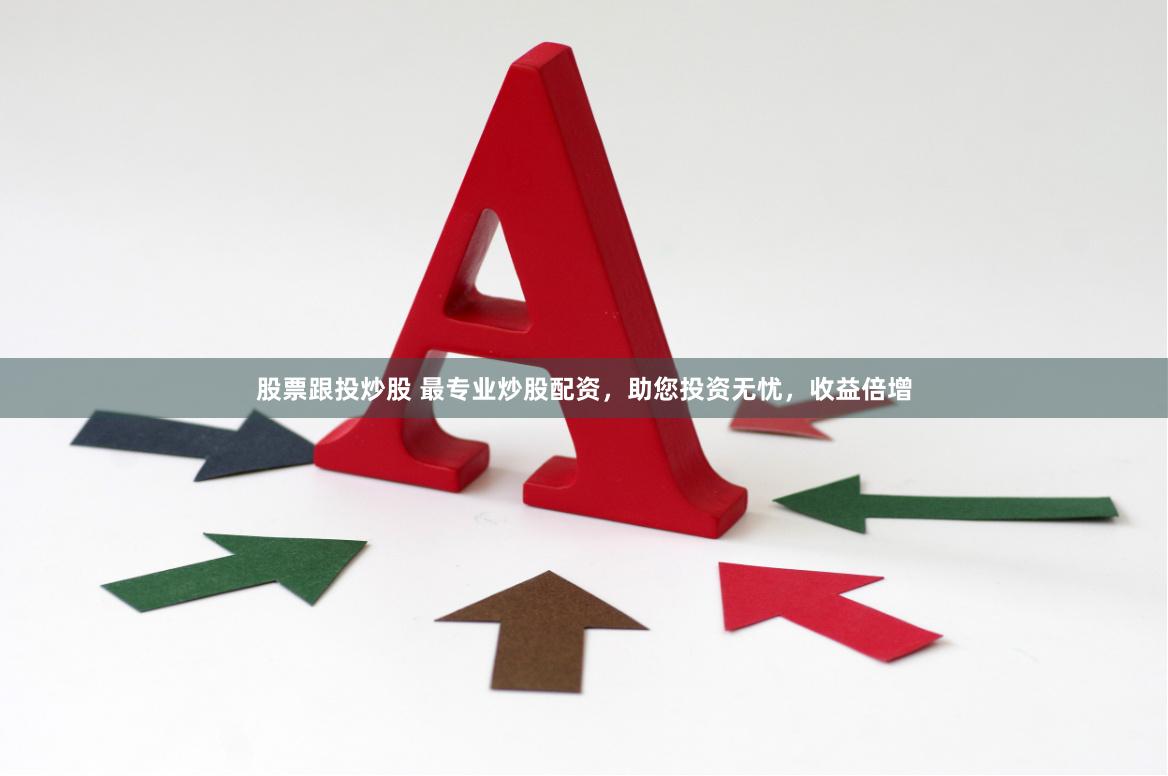 股票跟投炒股 最专业炒股配资，助您投资无忧，收益倍增
