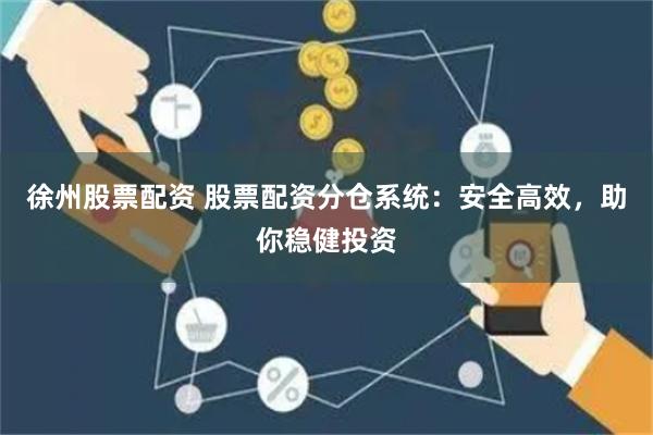 徐州股票配资 股票配资分仓系统：安全高效，助你稳健投资