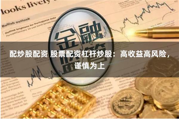 配炒股配资 股票配资杠杆炒股：高收益高风险，谨慎为上