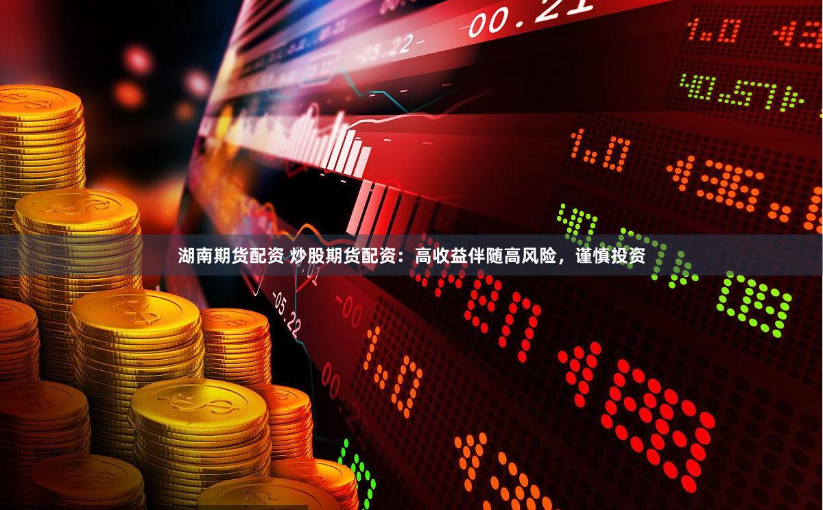 湖南期货配资 炒股期货配资：高收益伴随高风险，谨慎投资