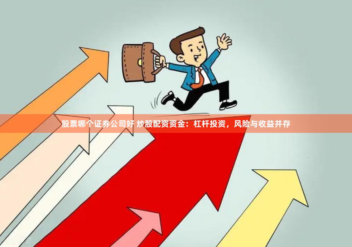 股票哪个证券公司好 炒股配资资金：杠杆投资，风险与收益并存