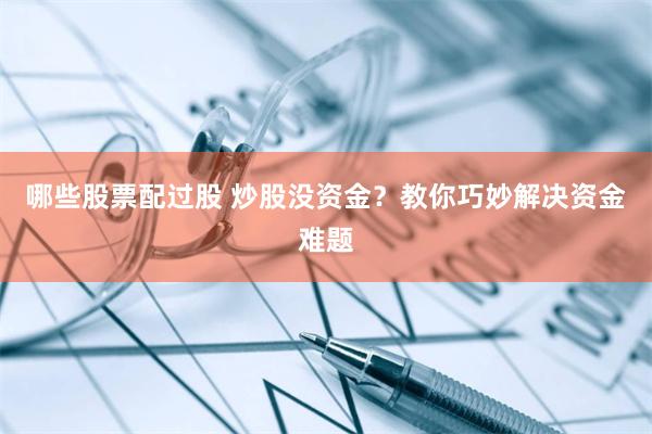 哪些股票配过股 炒股没资金？教你巧妙解决资金难题