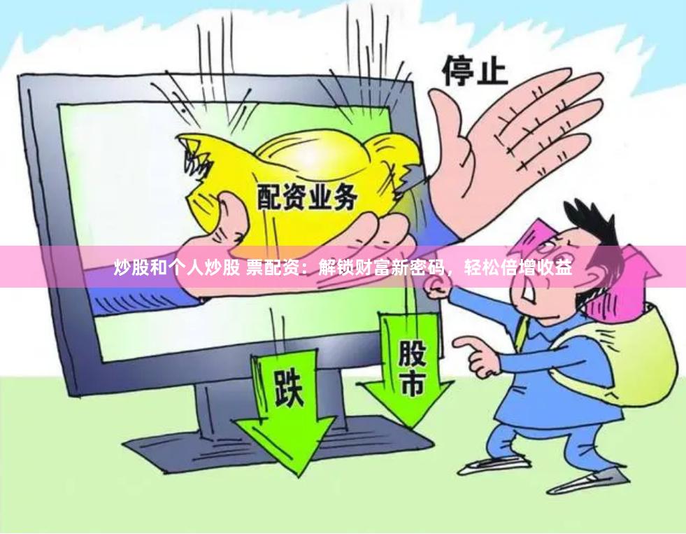 炒股和个人炒股 票配资：解锁财富新密码，轻松倍增收益