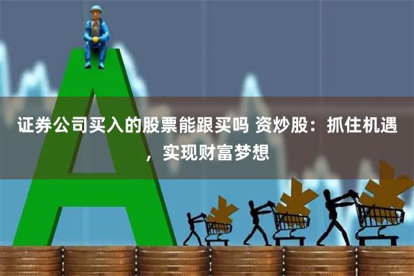 证券公司买入的股票能跟买吗 资炒股：抓住机遇，实现财富梦想