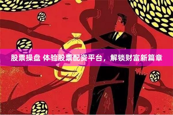 股票操盘 体验股票配资平台，解锁财富新篇章