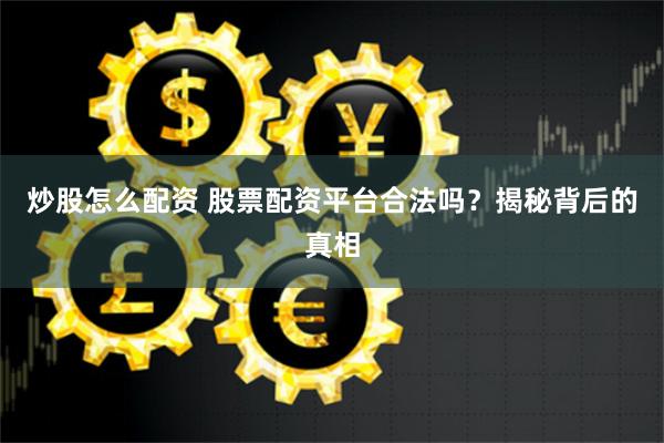 炒股怎么配资 股票配资平台合法吗？揭秘背后的真相