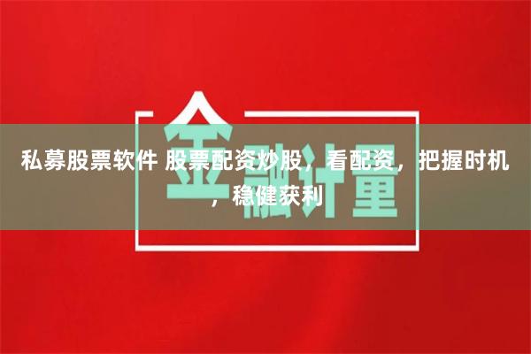 私募股票软件 股票配资炒股，看配资，把握时机，稳健获利