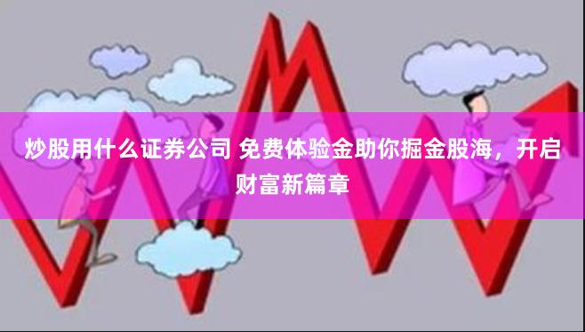 炒股用什么证券公司 免费体验金助你掘金股海，开启财富新篇章