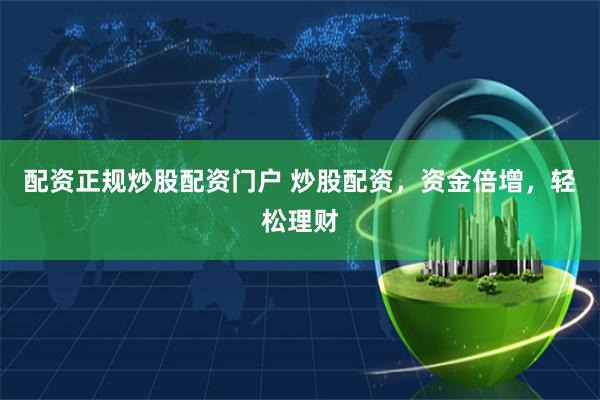 配资正规炒股配资门户 炒股配资，资金倍增，轻松理财