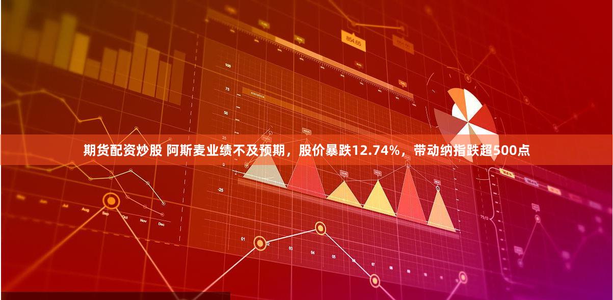 期货配资炒股 阿斯麦业绩不及预期，股价暴跌12.74%，带动纳指跌超500点