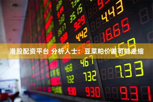港股配资平台 分析人士：豆菜粕价差可能走缩