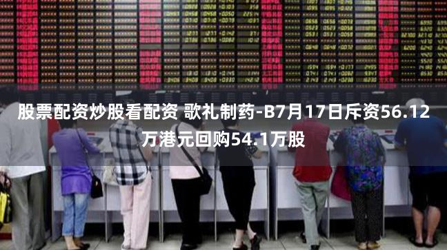 股票配资炒股看配资 歌礼制药-B7月17日斥资56.12万港元回购54.1万股