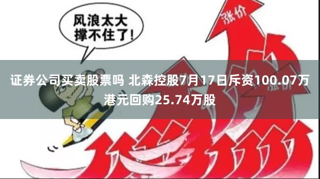 证券公司买卖股票吗 北森控股7月17日斥资100.07万港元回购25.74万股