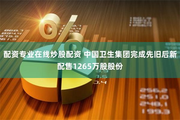 配资专业在线炒股配资 中国卫生集团完成先旧后新配售1265万股股份