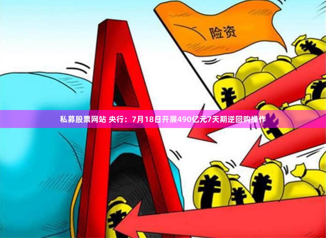 私募股票网站 央行：7月18日开展490亿元7天期逆回购操作