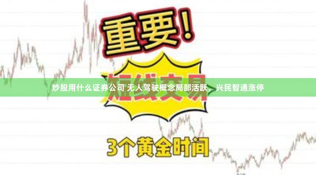 炒股用什么证券公司 无人驾驶概念局部活跃，兴民智通涨停