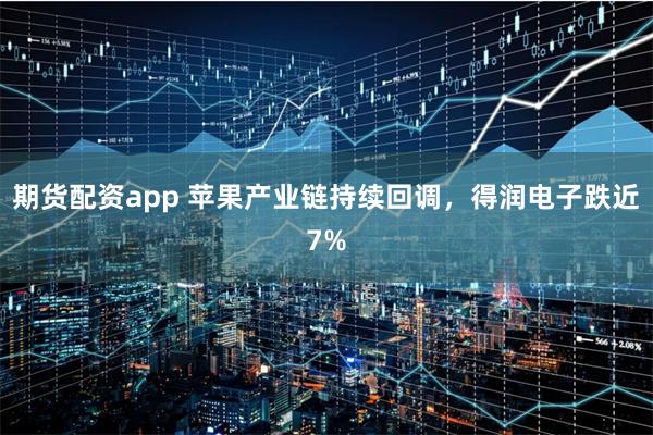 期货配资app 苹果产业链持续回调，得润电子跌近7%