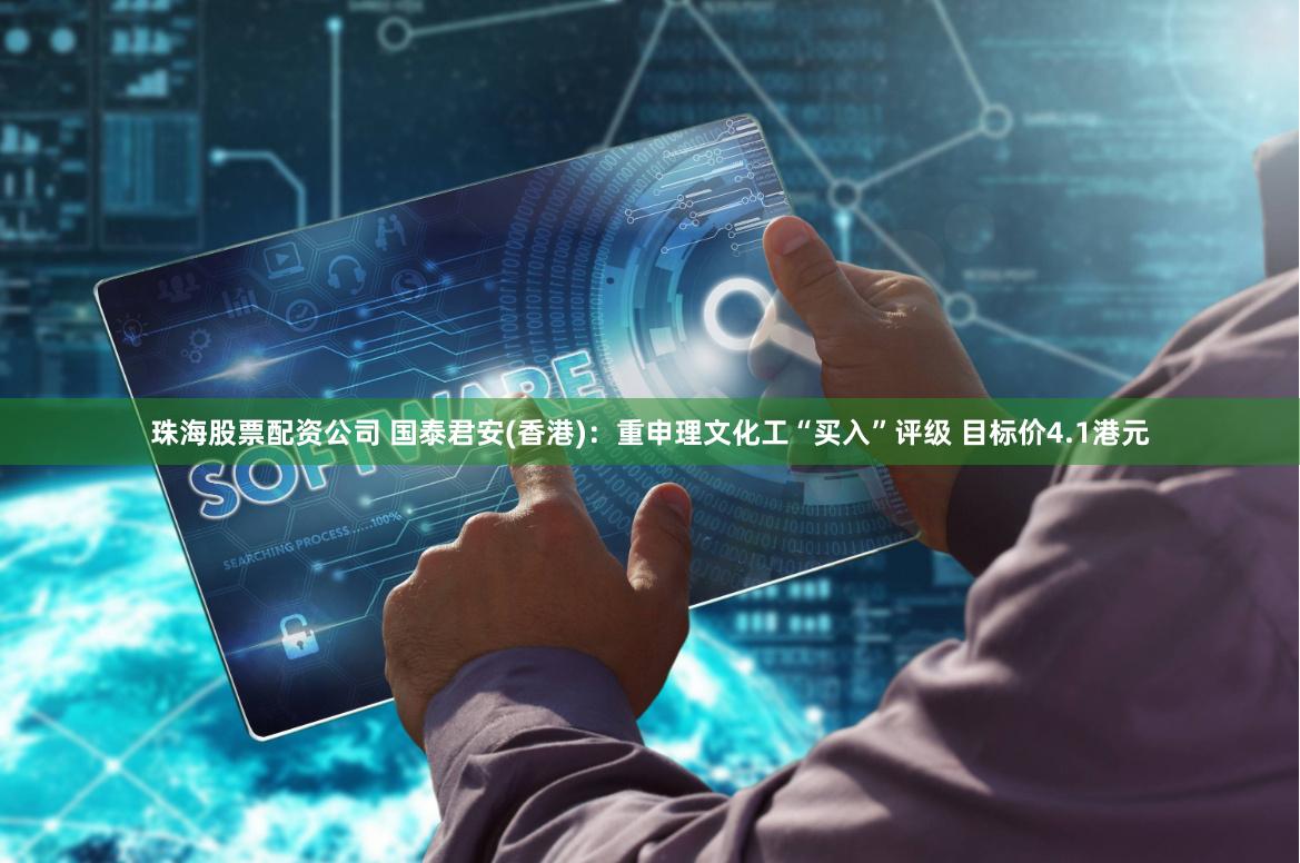珠海股票配资公司 国泰君安(香港)：重申理文化工“买入”评级 目标价4.1港元