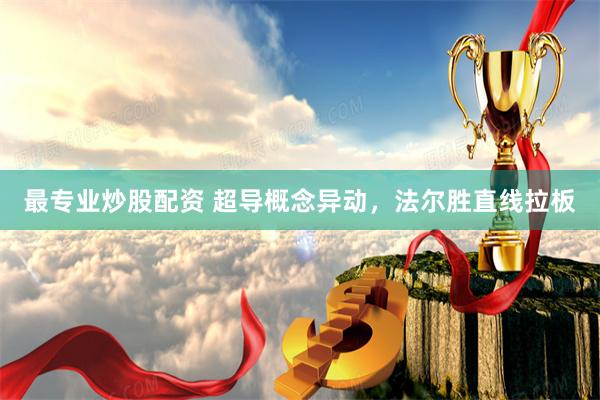 最专业炒股配资 超导概念异动，法尔胜直线拉板