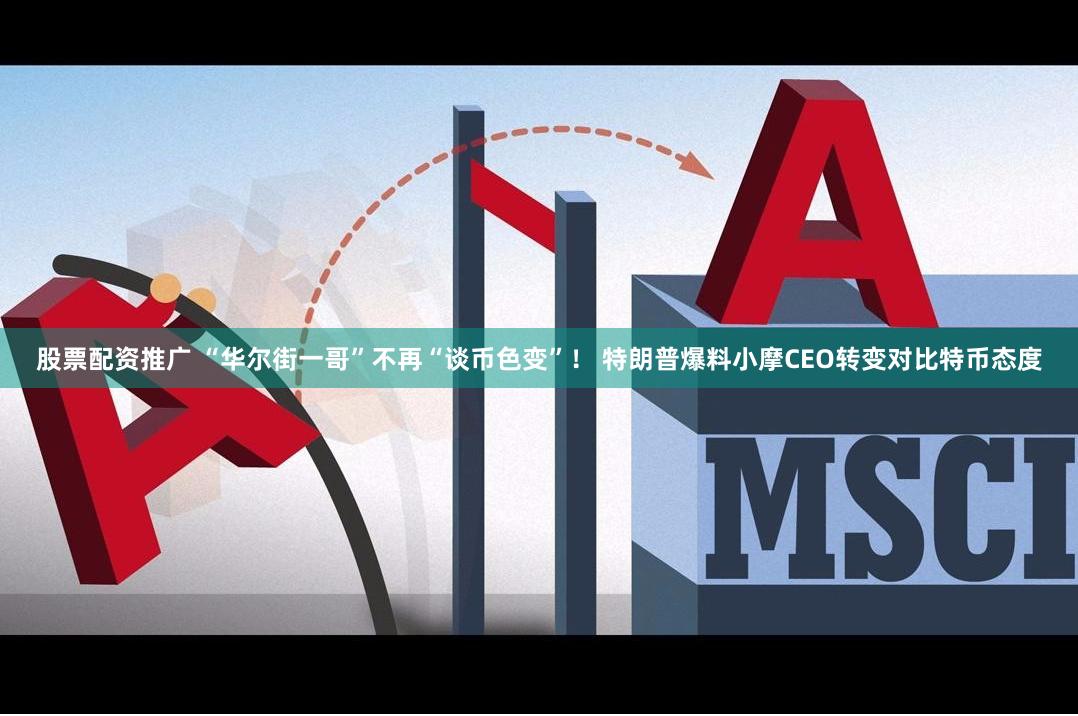 股票配资推广 “华尔街一哥”不再“谈币色变”！ 特朗普爆料小摩CEO转变对比特币态度