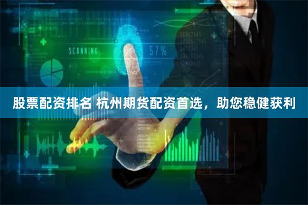 股票配资排名 杭州期货配资首选，助您稳健获利