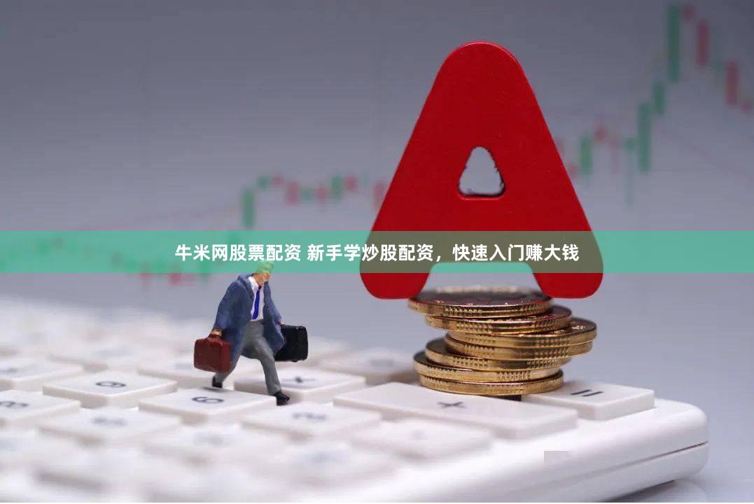 牛米网股票配资 新手学炒股配资，快速入门赚大钱
