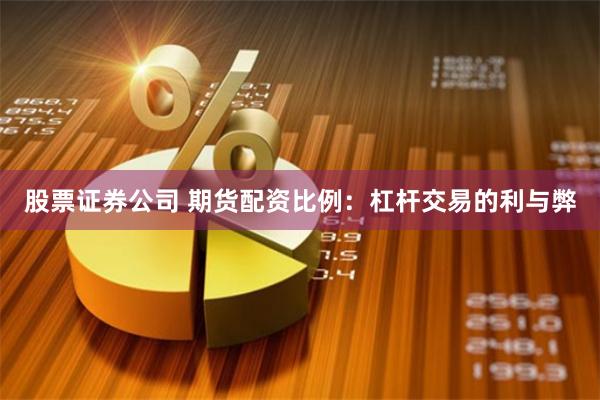 股票证券公司 期货配资比例:杠杆交易的利与弊